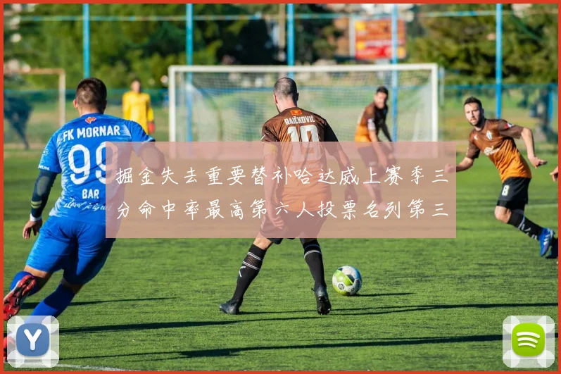 掘金失去重要替补哈达威上赛季三分命中率最高第六人投票名列第三