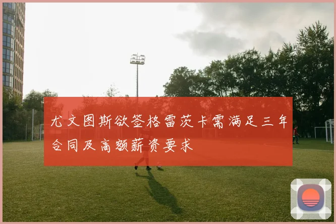 尤文图斯欲签格雷茨卡需满足三年合同及高额薪资要求