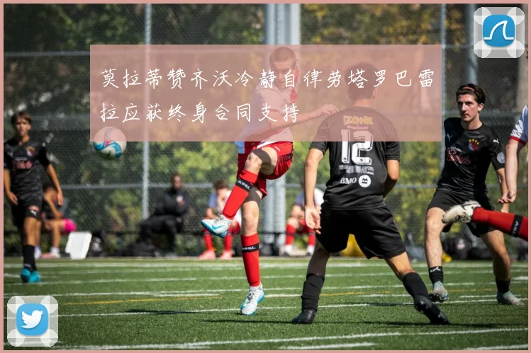 莫拉蒂赞齐沃冷静自律劳塔罗巴雷拉应获终身合同支持