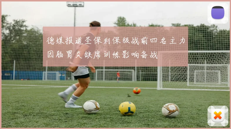 德媒报道圣保利保级战前四名主力因肠胃炎缺席训练影响备战
