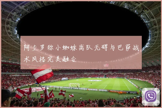 阿圭罗称小蜘蛛离队无碍与巴萨战术风格完美融合